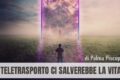Il teletrasporto ci salverebbe la vita? Secondo me no - di Palma Piscopo